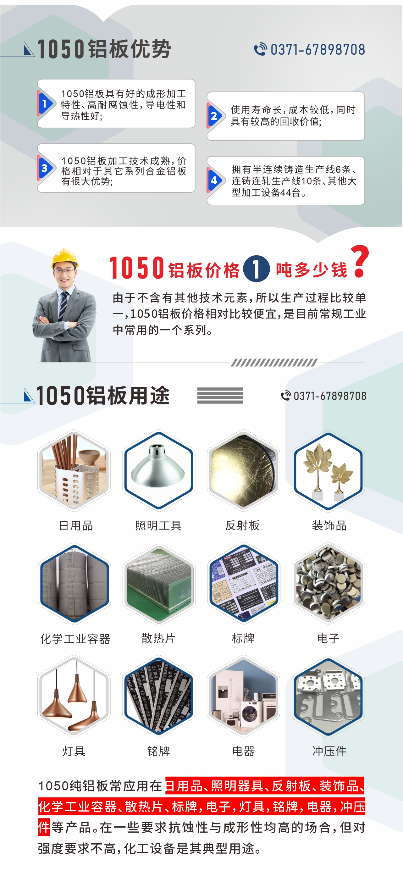 明泰1050鋁板優(yōu)勢(shì)
1、1050鋁板具有好的成形加工特性、高耐腐蝕性，導(dǎo)電性和導(dǎo)熱性好;2、使用壽命長(zhǎng)，成本較低，同時(shí)具有較高的回收價(jià)值;
3、1050鋁板加工技術(shù)成熟，價(jià)格相對(duì)于其它系列合金鋁板有很大優(yōu)勢(shì);4、擁有半連續(xù)鑄造生產(chǎn)線6條、連鑄連軋生產(chǎn)線10條、其他大型加工設(shè)備44臺(tái)。1050鋁板價(jià)格1噸多少錢？由于不含有其他技術(shù)元素，所以生產(chǎn)過程比較單一，1050鋁板價(jià)格相對(duì)比較便宜，是目前常規(guī)工業(yè)中常用的一個(gè)系列。