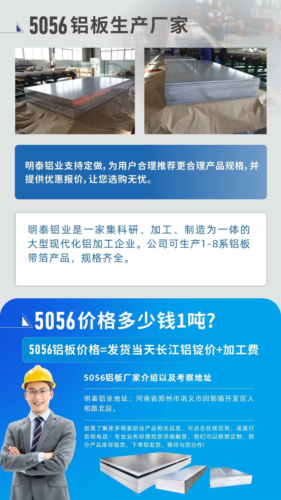 5056鋁板價(jià)格多少錢1噸
　　5056鋁板價(jià)格高低都有，小編這里建議，用戶在考慮價(jià)格的同時(shí)，也需注重產(chǎn)品質(zhì)量以及售后服務(wù)，選擇大型鋁板廠家不僅價(jià)格合理，其產(chǎn)品質(zhì)量有保障。河南明泰鋁業(yè)是業(yè)內(nèi)口碑良好的　5056鋁板生產(chǎn)廠家，價(jià)格合理，多重優(yōu)惠，可咨詢選購。
　　5056鋁板價(jià)格=發(fā)貨當(dāng)天長江鋁錠價(jià)+加工費(fèi)
　　5056鋁板廠家介紹以及考察地址
　　明泰鋁業(yè)有技術(shù)經(jīng)理為您提供一對一的生產(chǎn)方案設(shè)計(jì)，為用戶合理推薦更合理產(chǎn)品規(guī)格，并提供優(yōu)惠報(bào)價(jià);讓您選購無憂
　　明泰鋁業(yè)是一家集科研、加工、制造為一體的大型現(xiàn)代化鋁加工企業(yè)。公司可生產(chǎn)1-8系鋁板帶箔產(chǎn)品，規(guī)格齊全。
　　明泰鋁業(yè)地址：河南省鄭州市鞏義市回郭鎮(zhèn)開發(fā)區(qū)人和路北段。
　　如需了解更多明泰鋁業(yè)產(chǎn)品相關(guān)信息，可點(diǎn)擊在線咨詢，或撥打咨詢電話：專業(yè)業(yè)務(wù)經(jīng)理給您詳細(xì)解答，我們可以按需定制，部分產(chǎn)品庫存現(xiàn)貨，下單即發(fā)貨，期待與您合作!