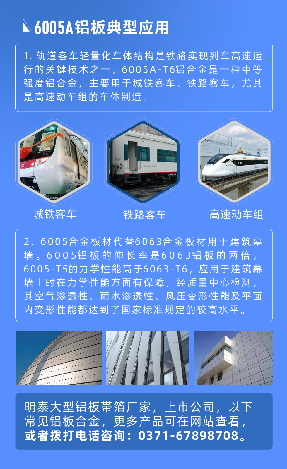 6005A鋁板典型應用
　　1. 軌道客車輕量化車體結構是鐵路實現(xiàn)列車高速運行的關鍵技術之一，6005A-T6鋁合金是一種中等強度鋁合金，主要用于城鐵客車、鐵路客車，尤其是高速動車組的車體制造。
　　2. 6005合金板材代替6063合金板材用于建筑幕墻。6005鋁板的伸長率是6063鋁板的兩倍，6005-T5的力學性能高于6063-T6，應用于建筑幕墻上時在力學性能方面有保障，經(jīng)質量中心檢測，其空氣滲透性、雨水滲透性、風壓變形性能及平面內變形性能都達到了國家標準規(guī)定的較高水平。