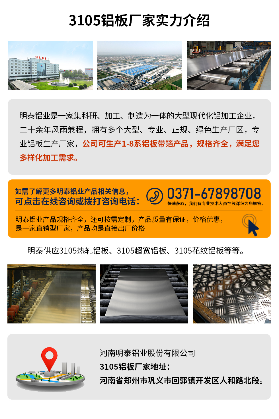 3105鋁板廠家實力介紹
　　明泰鋁業(yè)是一家集科研、加工、制造為一體的大型現(xiàn)代化鋁加工企業(yè)，二十余年風(fēng)雨兼程，擁有多個大型、專業(yè)、正規(guī)、綠色生產(chǎn)廠區(qū)，專業(yè)鋁板生產(chǎn)廠家，公司可生產(chǎn)1-8系鋁板帶箔產(chǎn)品，規(guī)格齊全，滿足您多樣化加工需求。
明泰鋁業(yè)產(chǎn)品規(guī)格齊全，還可按需定制，產(chǎn)品質(zhì)量有保證，價格優(yōu)惠，是一家直銷型廠家，產(chǎn)品均是直接出廠價格，想要了解更多詳細(xì)產(chǎn)品信息和優(yōu)惠報價，可點擊在線咨詢，或撥打咨詢電話：0371-67898708快速獲取，我們有專業(yè)技術(shù)人員在線詳細(xì)為您解答。
明泰供應(yīng)3105熱軋鋁板、3105超寬鋁板、3105花紋鋁板等等。
河南明泰鋁業(yè)股份有限公司3105鋁板廠家地址：河南省鄭州市鞏義市回郭鎮(zhèn)開發(fā)區(qū)人和路北段。
